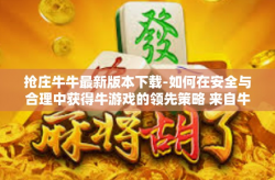 抢庄牛牛最新版本下载-如何在安全与合理中获得牛游戏的领先策略 来自牛牛强势征服的起跑线的新篇章，抢庄牛牛最新版本下载攻略-抢庄牛牛最新版本下载