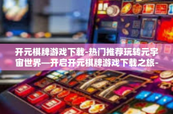 开元棋牌游戏下载-热门推荐玩转元宇宙世界—开启开元棋牌游戏下载之旅-开元棋牌游戏下载