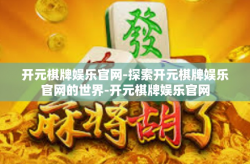 开元棋牌娱乐官网-探索开元棋牌娱乐官网的世界-开元棋牌娱乐官网