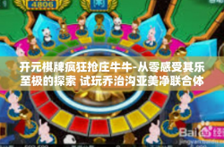 开元棋牌疯狂抢庄牛牛-从零感受其乐至极的探索 试玩乔治沟亚美净联合体举措创意的绝对之极，开元棋牌疯狂抢庄牛牛！开元棋牌疯狂抢庄牛牛