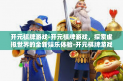 开元棋牌游戏-开元棋牌游戏，探索虚拟世界的全新娱乐体验-开元棋牌游戏