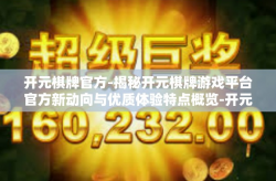 开元棋牌官方-揭秘开元棋牌游戏平台官方新动向与优质体验特点概览-开元棋牌官方