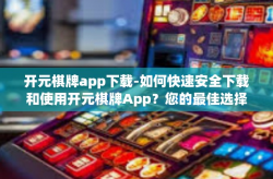 开元棋牌app下载-如何快速安全下载和使用开元棋牌App？您的最佳选择攻略-开元棋牌app下载