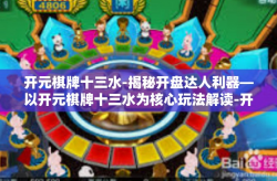 开元棋牌十三水-揭秘开盘达人利器—以开元棋牌十三水为核心玩法解读-开元棋牌十三水