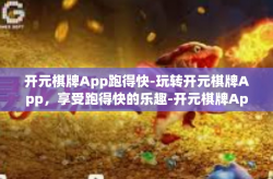 开元棋牌App跑得快-玩转开元棋牌App，享受跑得快的乐趣-开元棋牌App跑得快