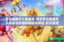 开元棋牌万人炸金花-关于开元棋牌万人炸金花的独特体验与探究-开元棋牌万人炸金花
