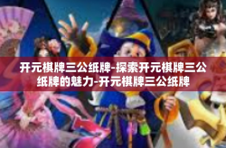 开元棋牌三公纸牌-探索开元棋牌三公纸牌的魅力-开元棋牌三公纸牌