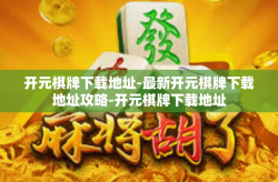 开元棋牌下载地址-最新开元棋牌下载地址攻略-开元棋牌下载地址