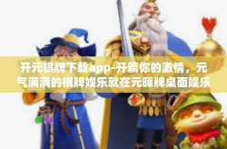 开元棋牌下载app-开篇你的激情，元气满满的棋牌娱乐就在元晖牌桌面娱乐元宇宙—开元棋牌APP下载之旅-开元棋牌下载app