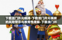 下载澳门开元棋牌-下载澳门开元棋牌的风险警示与教育性理解-下载澳门开元棋牌