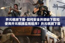 开元棋牌下载-如何安全并顺畅下载和使用开元棋牌应用程序？开元棋牌下载
