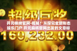 开元棋牌官网-揭秘！从探究全新形态娱乐门户 开元麻将官网出发的文章标题，打造互动新体验 开元麻将官网正式上线！开元棋牌官网