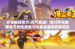 开元棋牌官方-元气四溢！探讨开元棋牌官方的无尽魅力与盛宴盛宴即将启航的试炼法则！开元棋牌官方