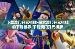 下载澳门开元棋牌-探索澳门开元棋牌的下载世界-下载澳门开元棋牌