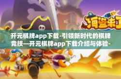 开元棋牌app下载-引领新时代的棋牌竞技—开元棋牌app下载介绍与体验-开元棋牌app下载