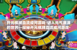 开元棋牌血流成河游戏-进入元气满满的世界—探秘开元棋牌血流成河游戏-开元棋牌血流成河游戏