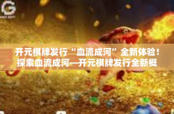 开元棋牌发行“血流成河”全新体验！探索血流成河—开元棋牌发行全新概念扑克游戏-开元棋牌发行“血流成河”