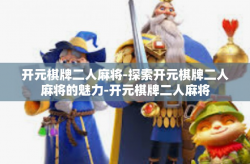 开元棋牌二人麻将-探索开元棋牌二人麻将的魅力-开元棋牌二人麻将