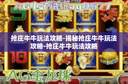 抢庄牛牛玩法攻略-揭秘抢庄牛牛玩法攻略-抢庄牛牛玩法攻略