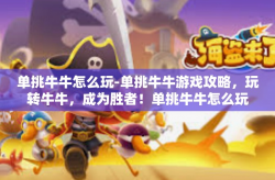 单挑牛牛怎么玩-单挑牛牛游戏攻略，玩转牛牛，成为胜者！单挑牛牛怎么玩