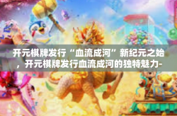 开元棋牌发行“血流成河”新纪元之始，开元棋牌发行血流成河的独特魅力-开元棋牌发行“血流成河”
