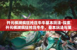 开元棋牌疯狂抢庄牛牛基本玩法-探索开元棋牌疯狂抢庄牛牛，基本玩法与策略-开元棋牌疯狂抢庄牛牛基本玩法