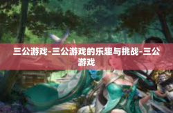 三公游戏-三公游戏的乐趣与挑战-三公游戏