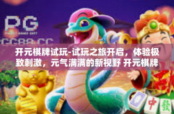 开元棋牌试玩-试玩之旅开启，体验极致刺激，元气满满的新视野 开元棋牌解析体验之旅-开元棋牌试玩