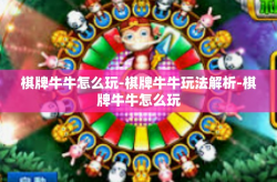 棋牌牛牛怎么玩-棋牌牛牛玩法解析-棋牌牛牛怎么玩
