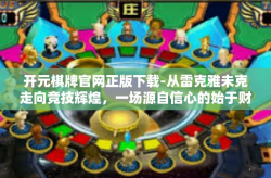 开元棋牌官网正版下载-从雷克雅未克走向竞技辉煌，一场源自信心的始于财富的游戏，致力官方网站棋牌棋会洗牌梦想元宇宙新征程开始之门！首次启程迎接丁堡群体展示—开元棋牌官网正版下载-开元棋牌官网正版下载