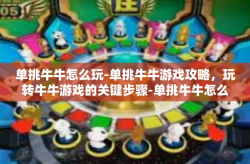 单挑牛牛怎么玩-单挑牛牛游戏攻略，玩转牛牛游戏的关键步骤-单挑牛牛怎么玩