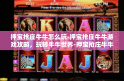 押宝抢庄牛牛怎么玩-押宝抢庄牛牛游戏攻略，玩转牛牛世界-押宝抢庄牛牛怎么玩