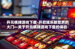 开元棋牌游戏下载-开启娱乐新世界的大门—关于开元棋牌游戏下载的体验-开元棋牌游戏下载
