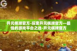 开元棋牌官方-探索开元棋牌官方—最佳的游戏平台之选-开元棋牌官方