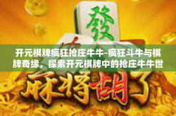 开元棋牌疯狂抢庄牛牛-疯狂斗牛与棋牌奇缘，探索开元棋牌中的抢庄牛牛世界-开元棋牌疯狂抢庄牛牛