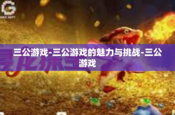 三公游戏-三公游戏的魅力与挑战-三公游戏