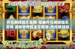 开元棋牌娱乐官网-探秘开元棋牌娱乐官网 游戏世界的丰富殿堂-开元棋牌娱乐官网