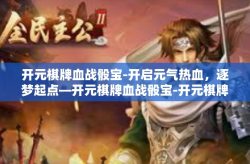 开元棋牌血战骰宝-开启元气热血，逐梦起点—开元棋牌血战骰宝-开元棋牌血战骰宝
