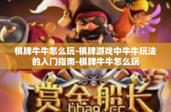 棋牌牛牛怎么玩-棋牌游戏中牛牛玩法的入门指南-棋牌牛牛怎么玩