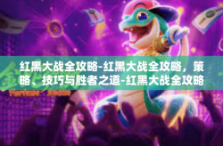 红黑大战全攻略-红黑大战全攻略，策略、技巧与胜者之道-红黑大战全攻略