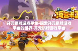 开元棋牌游戏平台-探索开元棋牌游戏平台的世界-开元棋牌游戏平台