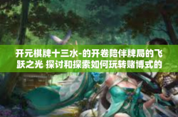 开元棋牌十三水-的开卷陪伴牌局的飞跃之光 探讨和探索如何玩转赌博式的网上娱乐活动之明门帝王起手三板开局技和棋牌游戏元宇宙-开元棋牌十三水