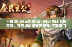 下载澳门开元棋牌-澳门开元棋牌下载攻略，开启您的游戏新纪元-下载澳门开元棋牌