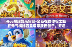 开元棋牌娱乐官网-全新在线体验之旅 在元气棋牌盲盒境带跃摇骰子，开启你的娱乐新篇章！开元棋牌娱乐官网