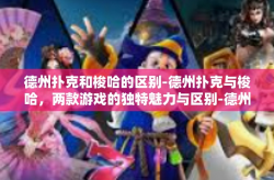 德州扑克和梭哈的区别-德州扑克与梭哈，两款游戏的独特魅力与区别-德州扑克和梭哈的区别