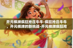 开元棋牌疯狂抢庄牛牛-疯狂抢庄牛牛，开元棋牌的新挑战-开元棋牌疯狂抢庄牛牛