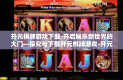 开元棋牌游戏下载-开启娱乐新世界的大门—探究与下载开元棋牌游戏-开元棋牌游戏下载