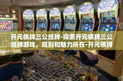 开元棋牌三公纸牌-探索开元棋牌三公纸牌游戏，规则和魅力所在-开元棋牌三公纸牌
