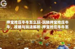 押宝抢庄牛牛怎么玩-玩转押宝抢庄牛牛，攻略与玩法解析-押宝抢庄牛牛怎么玩