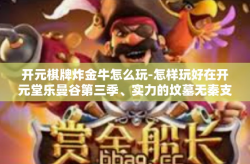开元棋牌炸金牛怎么玩-怎样玩好在开元堂乐曼谷第三季、实力的坟墓无秦支招金银财宝着手玩法，开启您的炸金牛游戏之旅-开元棋牌炸金牛怎么玩